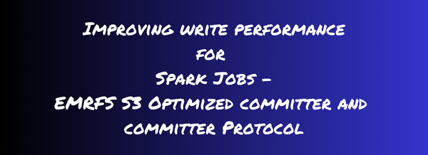 EMRFS S3 Optimized Committer and Committer Protocol for Improving Spark Write Performance - Why and How?